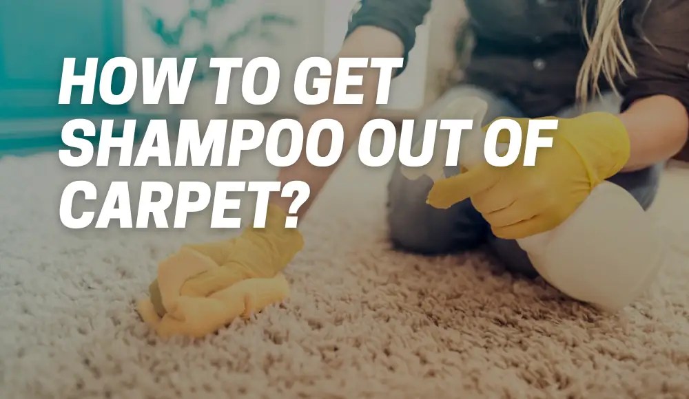 How To Get Shampoo Out Of Carpet? [Tips and Methods] CarpetsMatter