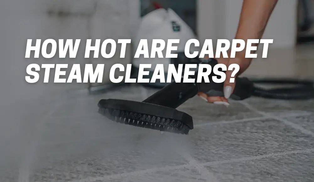 How Hot Are Carpet Steam Cleaners? [Explained] CarpetsMatter