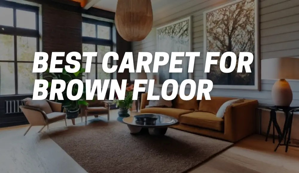 The Best Carpet For Brown Floor [Creating the Harmony] CarpetsMatter