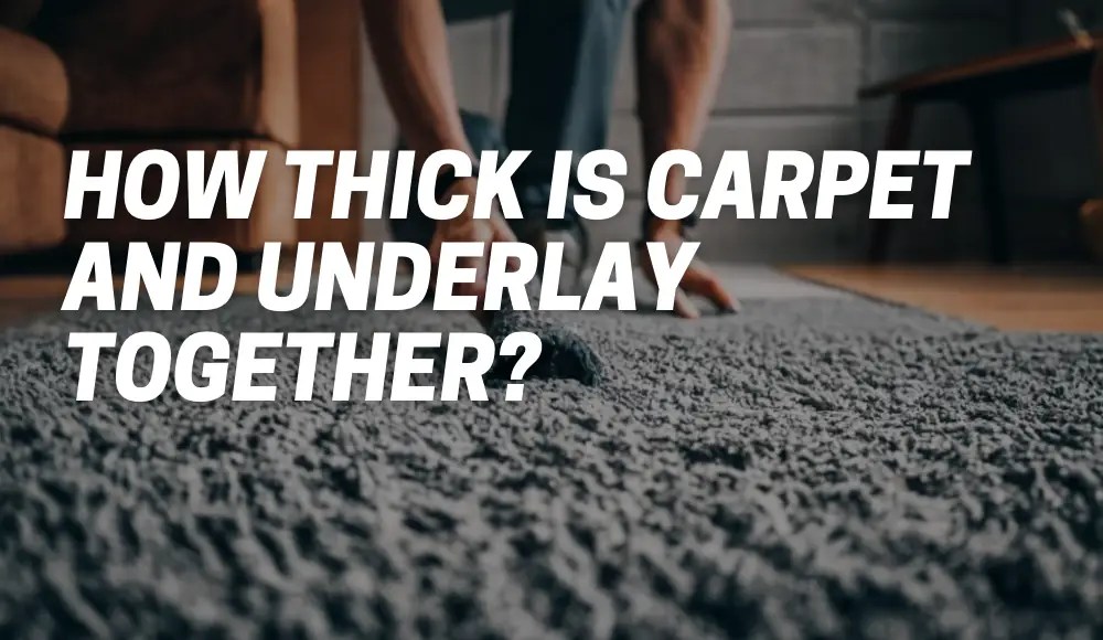 How Thick Is Carpet and Underlay Together? [Explained] CarpetsMatter