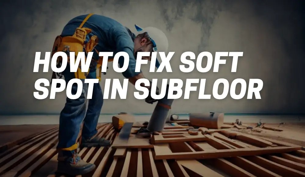 How To Fix Soft Spot In Subfloor A Guide to Act CarpetsMatter