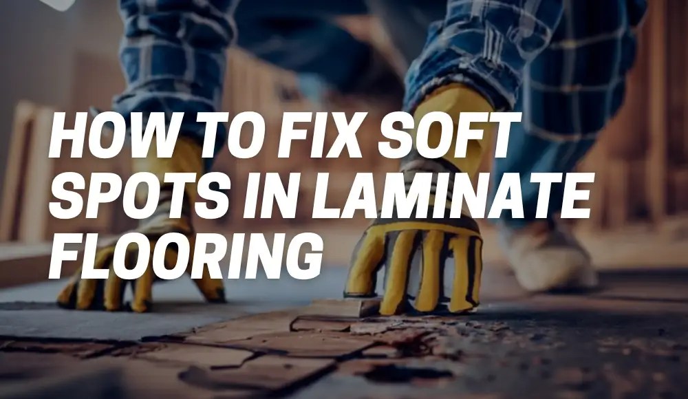How to Fix Soft Spots in Laminate Flooring Step by Step CarpetsMatter