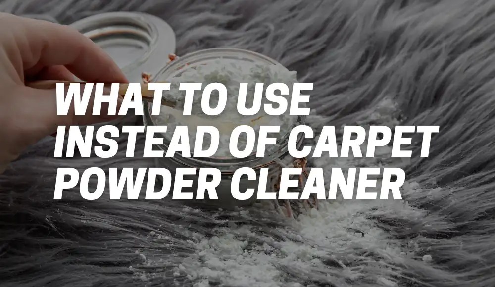 What to Use Instead of Carpet Powder Cleaner Expert Solutions CarpetsMatter