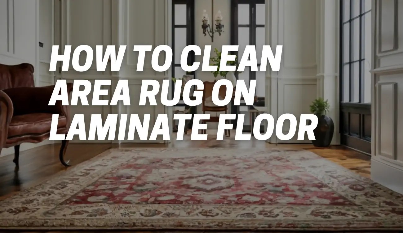 How to Clean Area Rug on Laminate Floor [Tips and FAQ CarpetsMatter