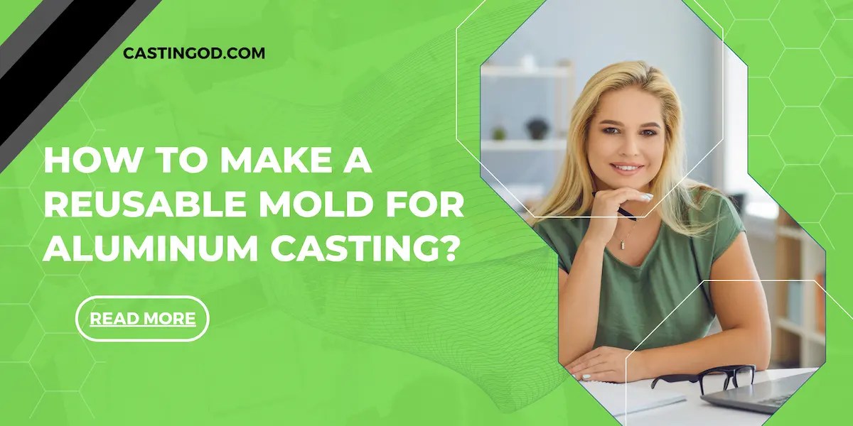 How to Make a Reusable Mold for Aluminum Casting?