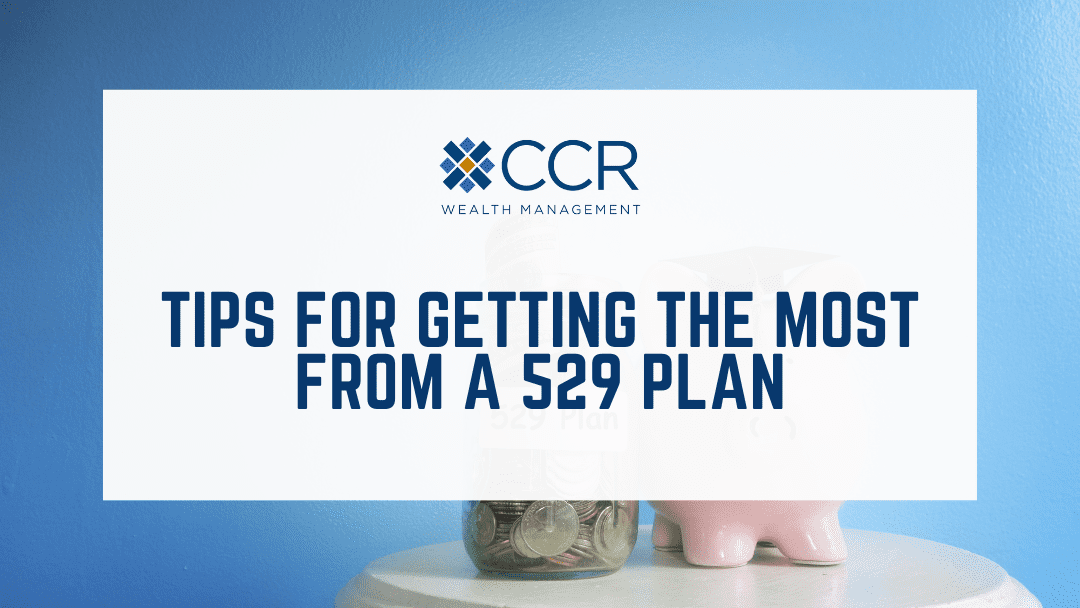 Tips for Getting the Most Benefit from a 529 Plan CCR Wealth Management
