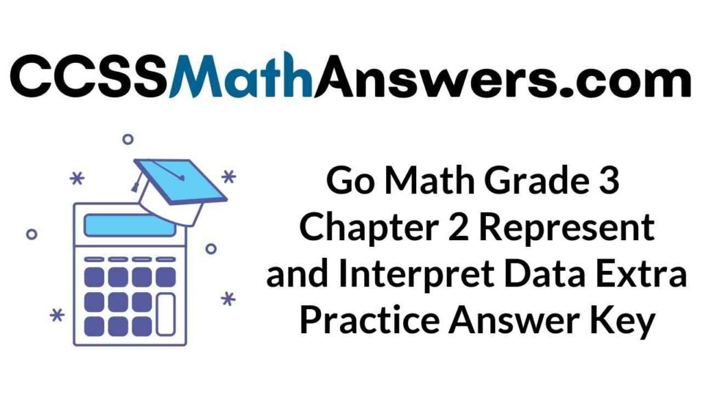 Go Math Grade 3 Answer Key Chapter 2 Represent and Interpret Data Extra Practice CCSS Math Answers