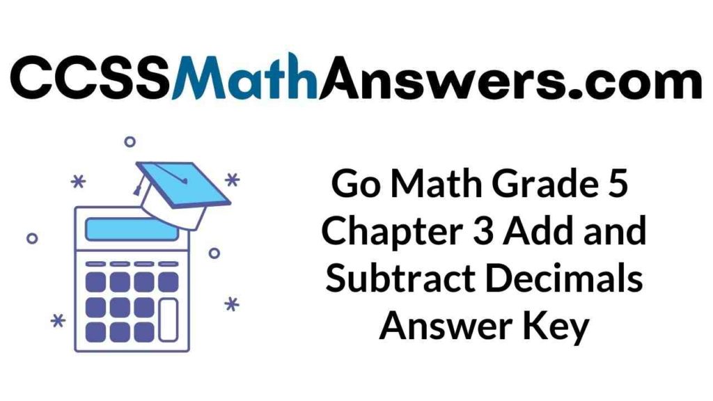 Go Math Grade 5 Answer Key Chapter 3 Add and Subtract Decimals CCSS Math Answers