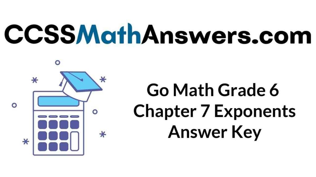 Go Math Grade 6 Answer Key Chapter 7 Exponents CCSS Math Answers