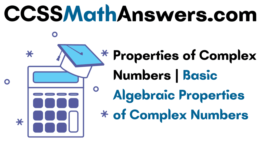 Properties of Complex Numbers Basic Algebraic Properties of Complex