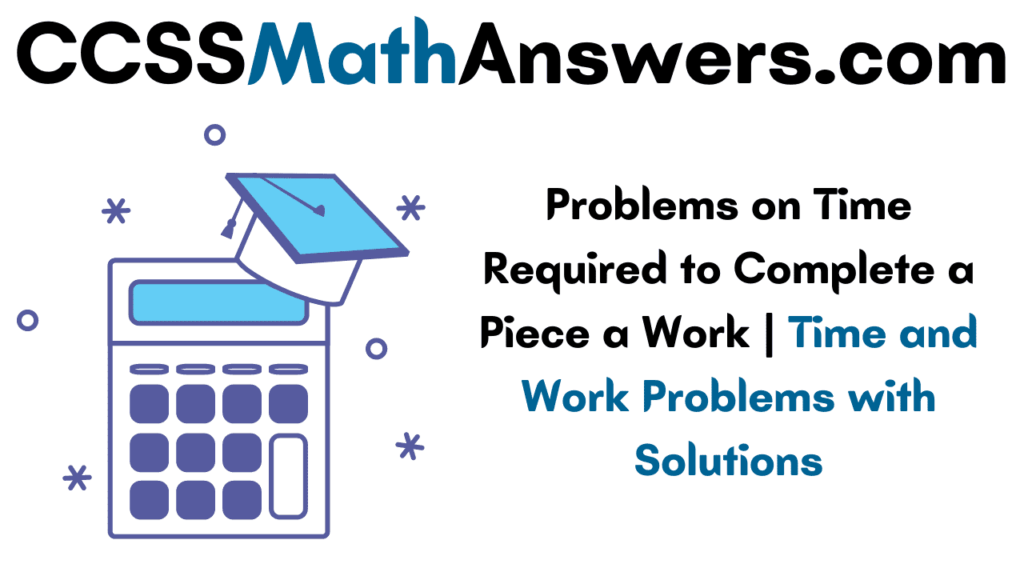 Problems on Time Required to Complete a Piece a Work Time and Work
