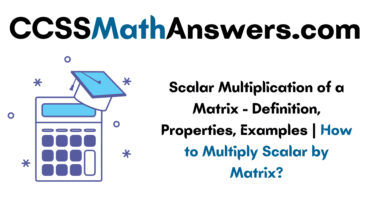 Scalar Multiplication of a Matrix Definition, Properties, Examples