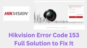 Hikvision Error Code 153 Fix Complete Step-by-Step Guidance
