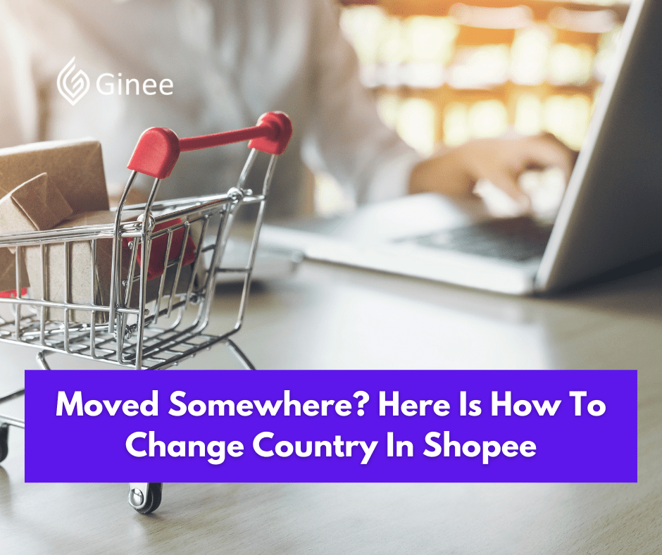 Moved Somewhere? Here Is How To Change Country In Shopee Ginee
