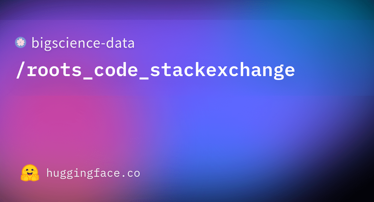 bigsciencedata/roots_code_stackexchange · Datasets at Hugging Face