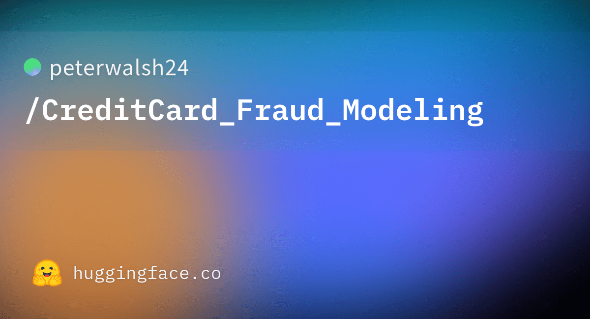 peterwalsh24/CreditCard_Fraud_Modeling · Hugging Face