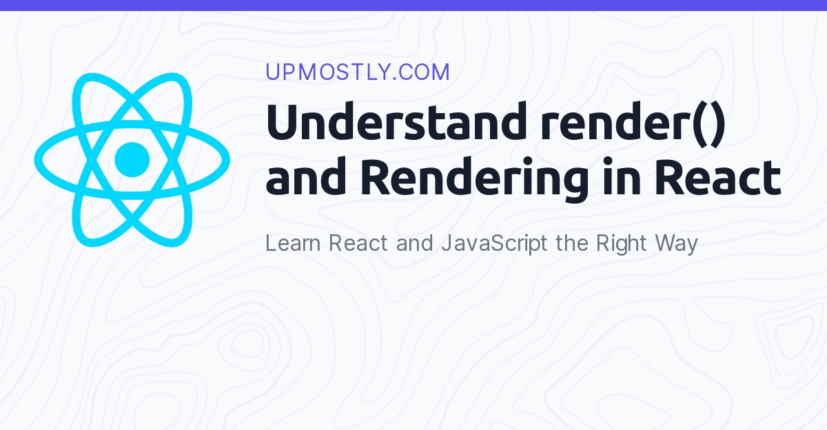 Understand the render() method and Rendering in React Upmostly