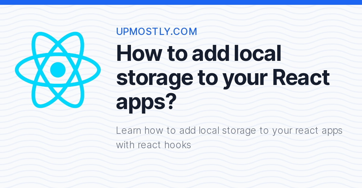 How to add local storage to your React apps? Upmostly
