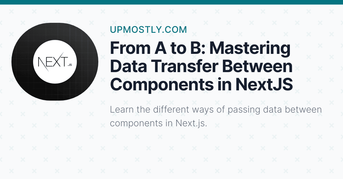 From A to B Mastering Data Transfer Between Components in NextJS