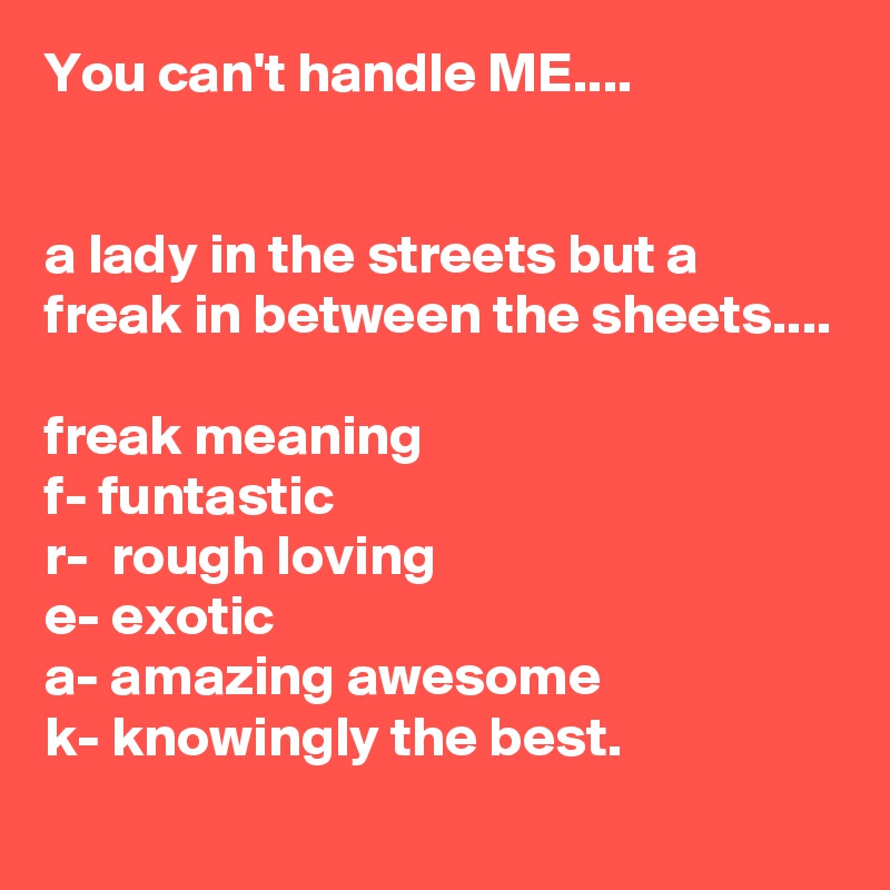 You can't handle ME.... a lady in the streets but a freak in between