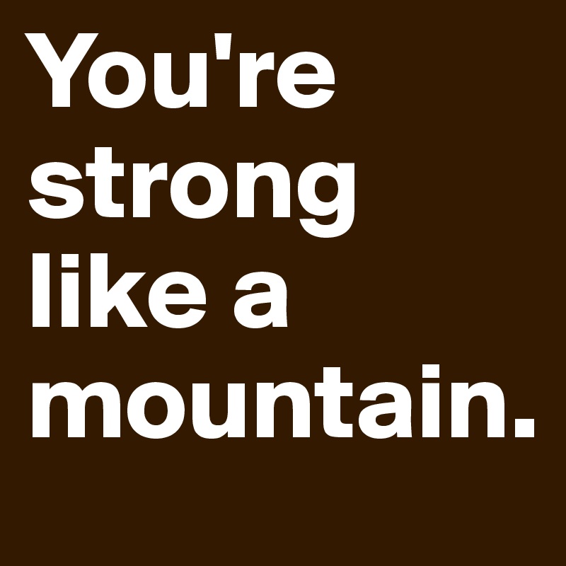 You're strong like a mountain. Post by Bertols on Boldomatic