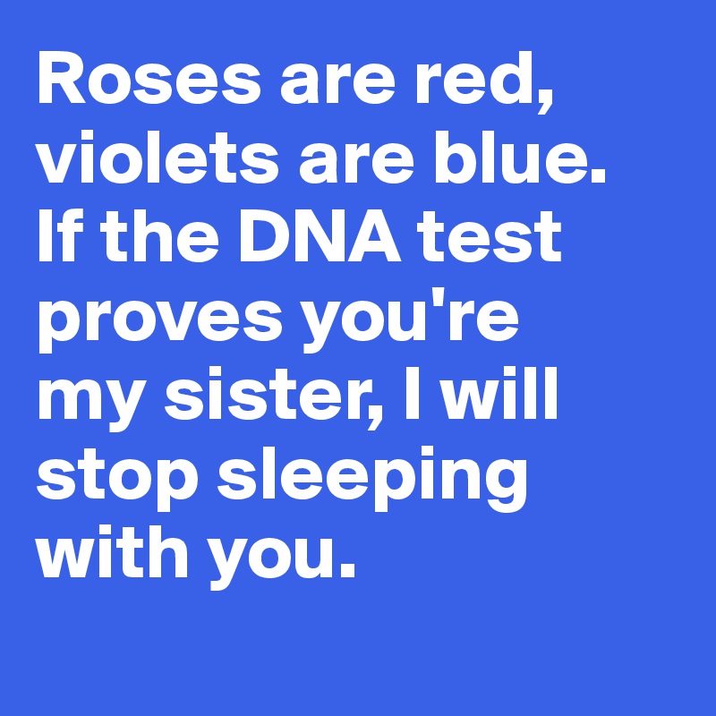 Roses are red, violets are blue. If the DNA test proves