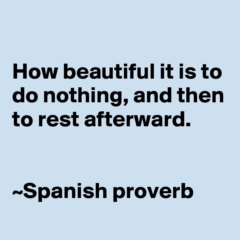 How beautiful it is to do nothing, and then to rest afterward. Spanish