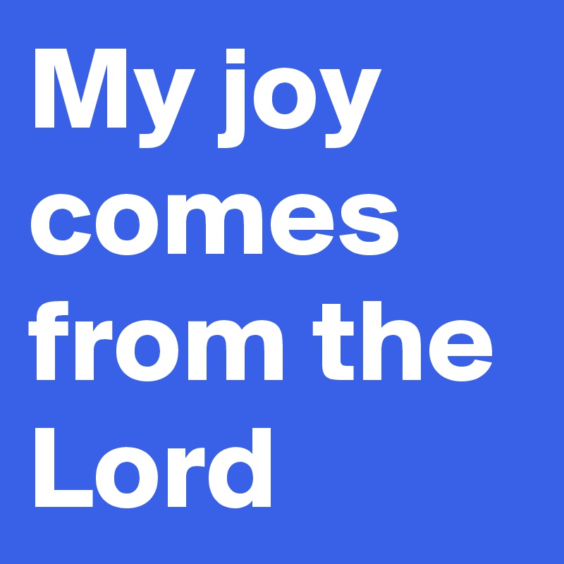 My joy comes from the Lord Post by Vandtastic on Boldomatic