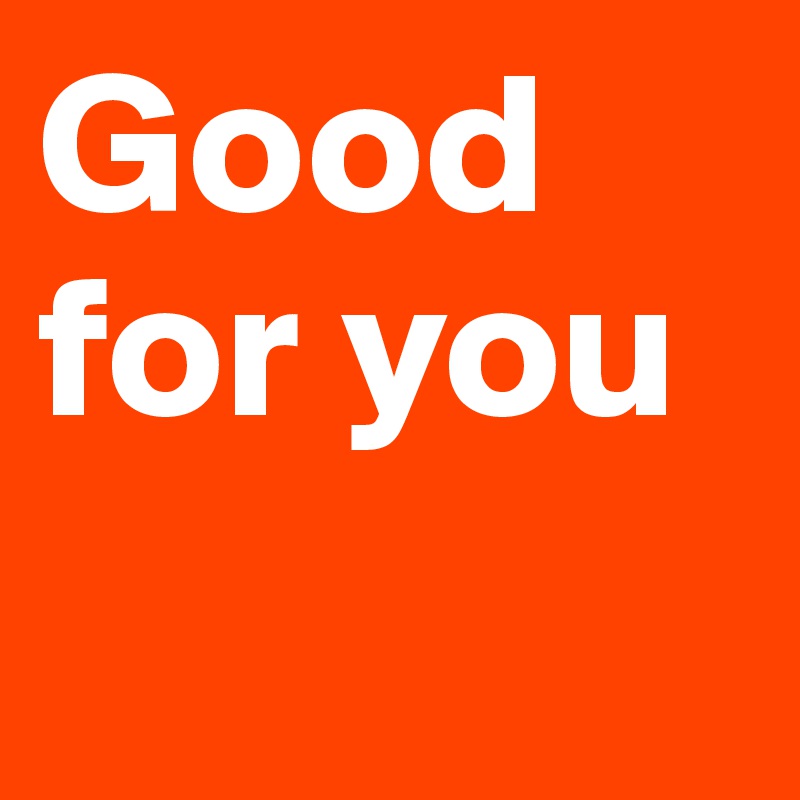 Good for you Post by ProperDesastre on Boldomatic
