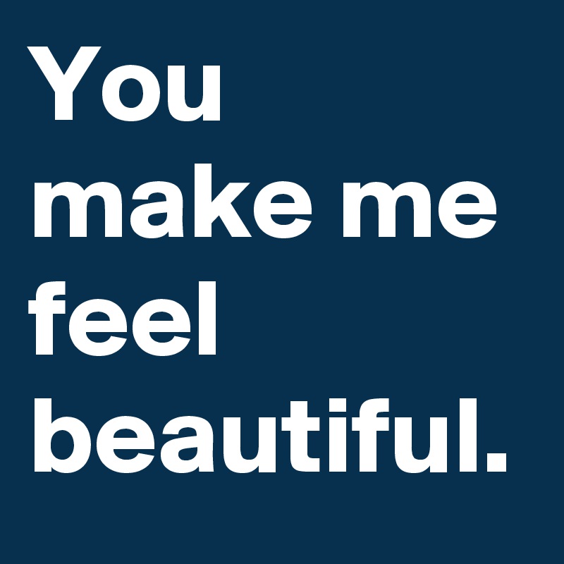 List Of You Make Me Feel Beautiful Quotes References You Make Me Feel Beautiful. - Post By Sunshine123 On Boldomatic