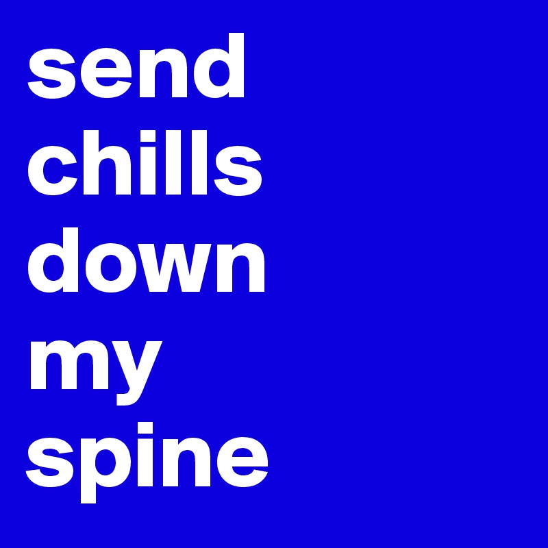 send chills down my spine Post by Roel on Boldomatic(05)