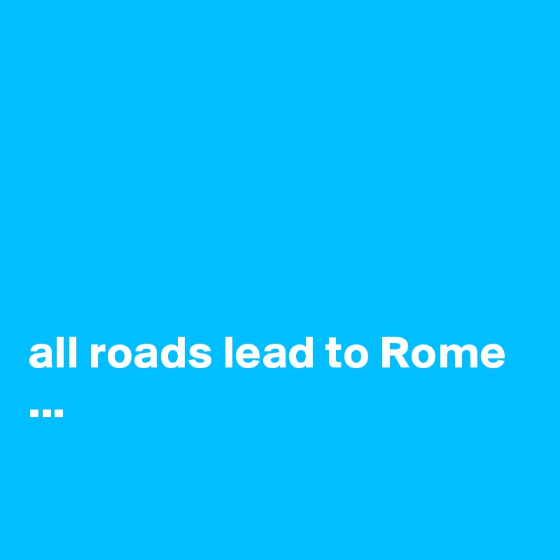 all roads lead to Rome Post by ChrisRota on Boldomatic