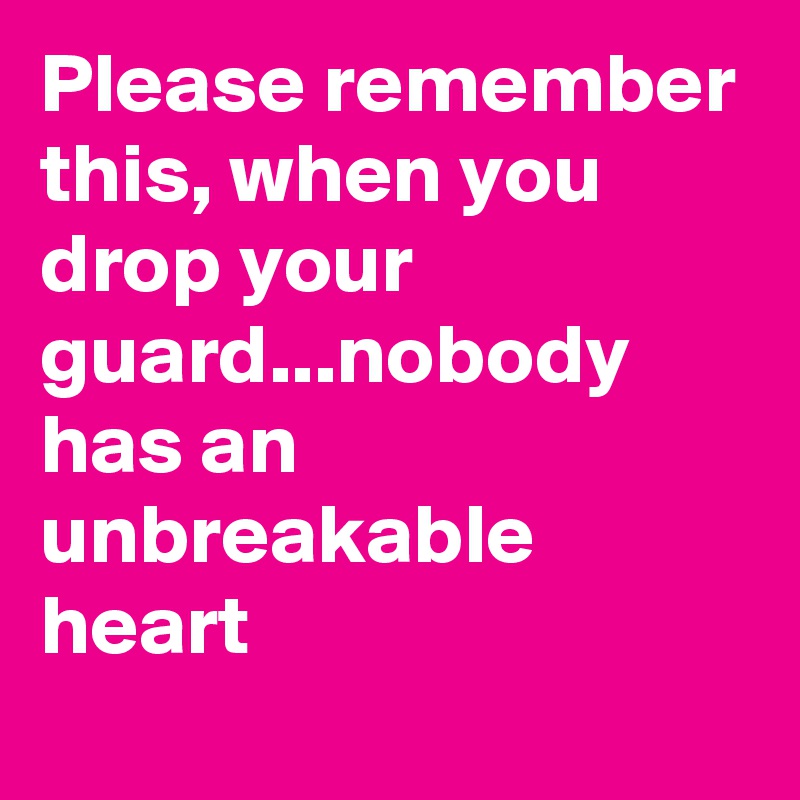 Please remember this, when you drop your guard...nobody has an