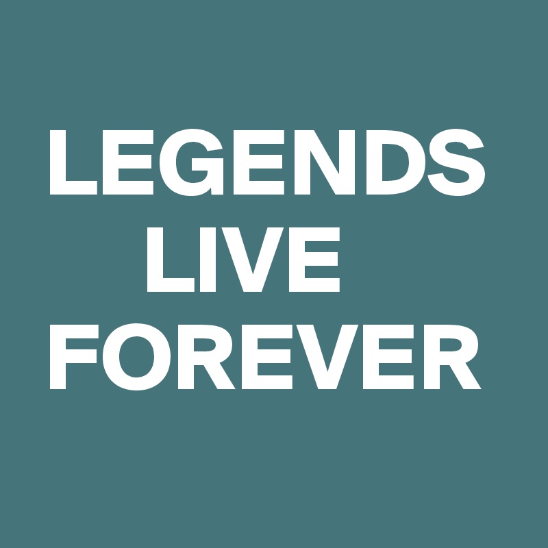legends live forever quote Legends Live Forever - Post By Nukeskywalker On Boldomatic