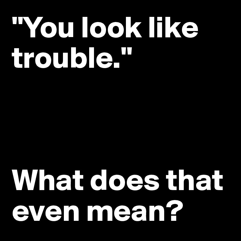 Looking For Trouble Meaning Captions Energy