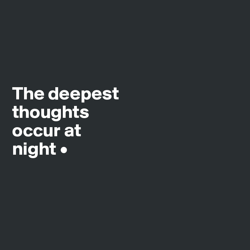 The deepest thoughts occur at night • Post by maicfly on Boldomatic