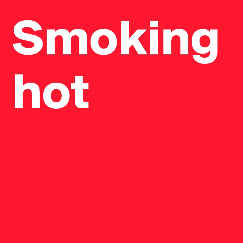 Smoking hot Post by CameraFlower on Boldomatic
