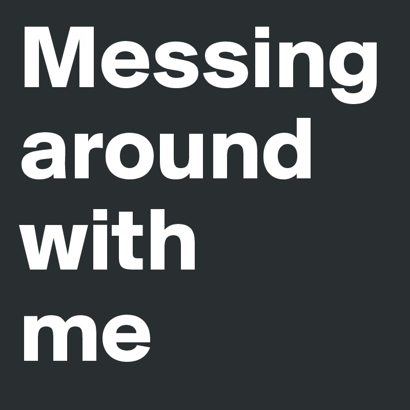 Messing around with me Post by kj55 on Boldomatic