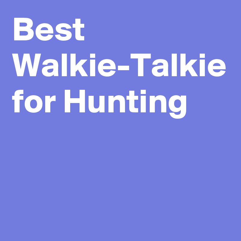 Best WalkieTalkie for Hunting Post by GoContact on Boldomatic