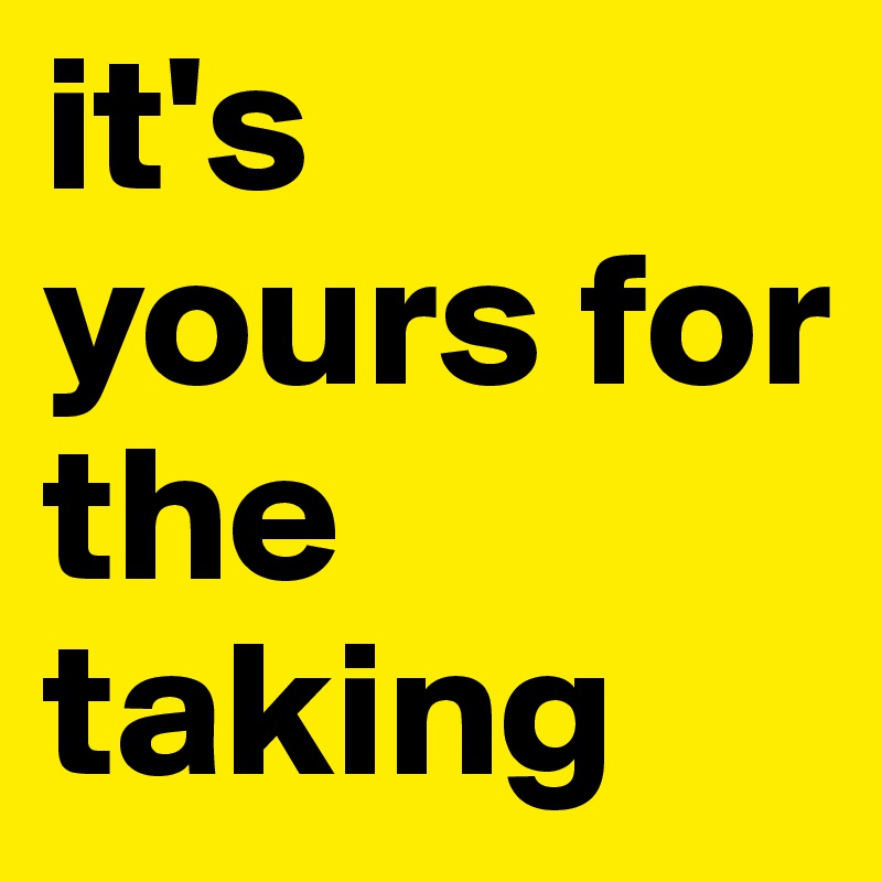 it's yours for the taking Post by kingroys on Boldomatic