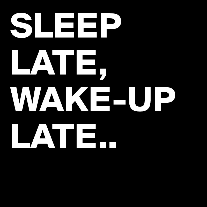 SLEEP LATE, WAKEUP LATE.. Post by marlito on Boldomatic
