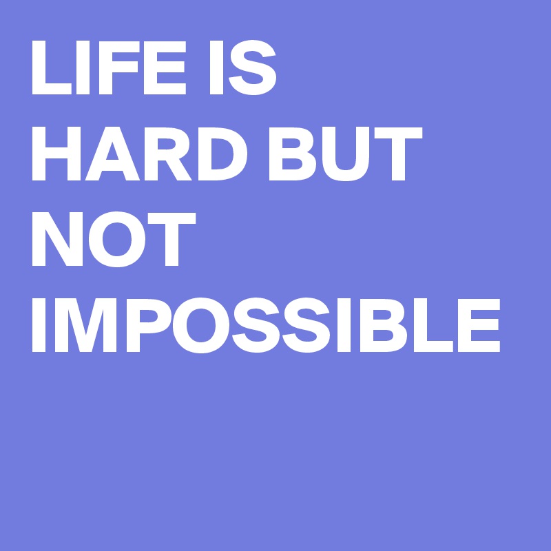 LIFE IS HARD BUT NOT IMPOSSIBLE Post by fidosh146 on Boldomatic
