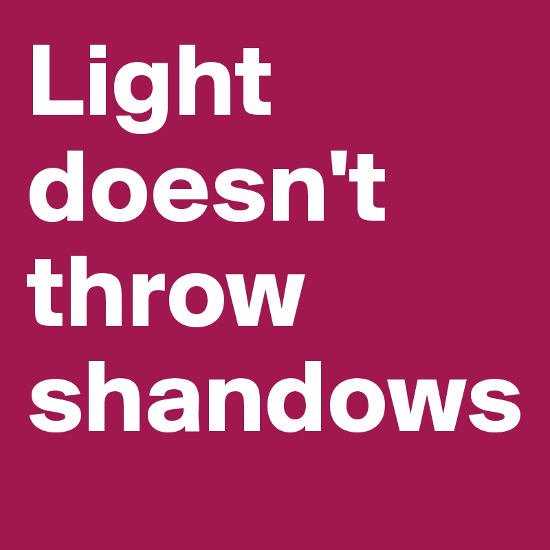 Light doesn't throw shandows Post by juliettebravo on Boldomatic