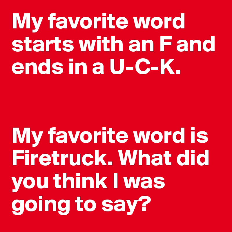 My favorite word starts with an F and ends in a UCK. My favorite word
