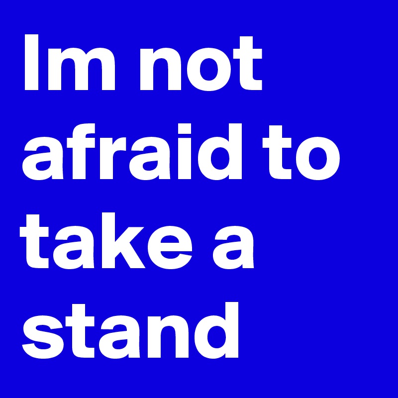 Im not afraid to take a stand Post by Raven_Nirvana on Boldomatic