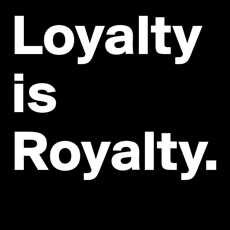 Loyalty is Royalty. Post by godxsammy on Boldomatic