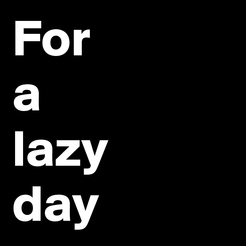 For a lazy day Post by Linkster on Boldomatic