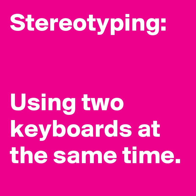 Stereotyping Using two keyboards at the same time. Post by Sledge on