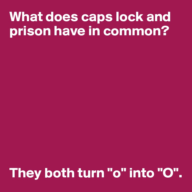 What does caps lock and prison have in common? They both turn "o" into