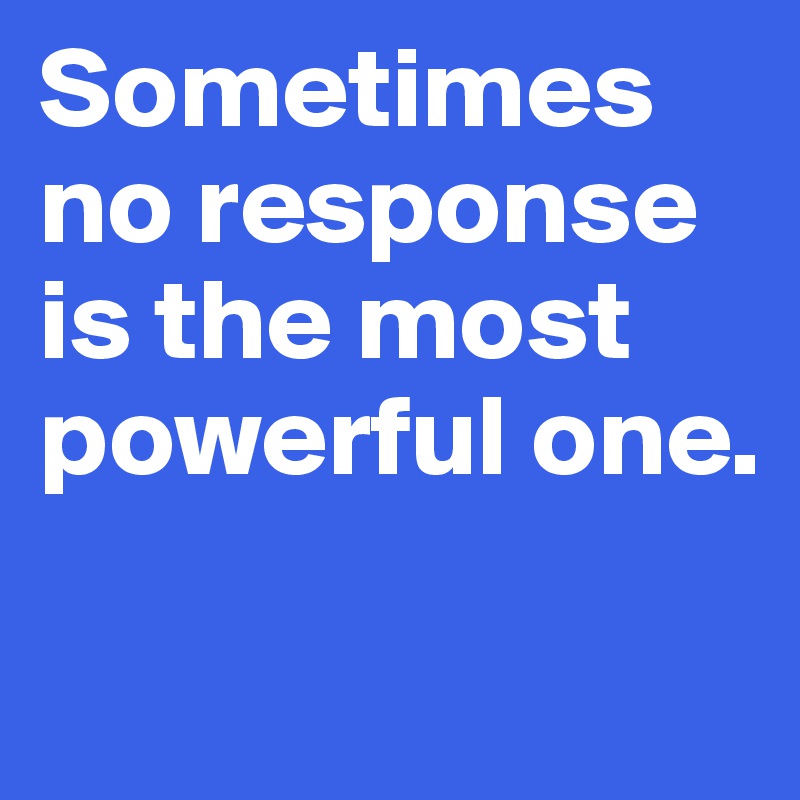 Sometimes no response is the most powerful one. Post by predobrev on